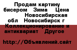 Продам картину бисером “ Зима“ › Цена ­ 1 500 - Новосибирская обл., Новосибирск г. Коллекционирование и антиквариат » Другое   